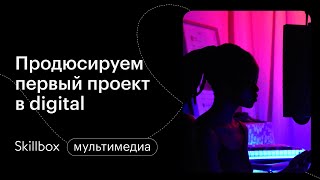 Зачем нужен продюсер Digital-проекта? Интенсив по продюсированию