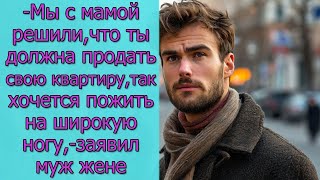 - Мы с мамой решили, что ты должна продать свою квартиру, так хочется пожить на широкую ногу