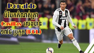 Ronaldo បំបែកកំណត់ត្រា Casillas លេងបាន ១៧៨ ប្រកួតនៅ UCL