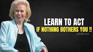 "Learn To Act As If Nothing Bothers You" - Louise Hay Motivation