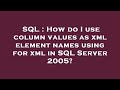 SQL : How do I use column values as xml element names using for xml in SQL Server 2005?