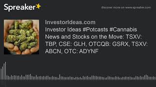 Investor Ideas #Potcasts #Cannabis News and Stocks on the Move: TSXV: TBP, CSE: GLH, OTCQB: GSRX, TS