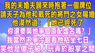 我的未婚夫歸來時抱著一個牌位，請天子為他和戰死的將門之女賜婚，他漠然道：「她已經死了，你還要與她爭個原配虛名嗎？」我當然不爭冷眼看他枯坐七日，笑他是傻子被人玩弄於股掌之間！#小说 #家庭 #故事#分享