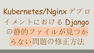 Kubernetes/NginxデプロイメントにおけるDjangoの静的ファイルが見つからない問題の修正方法