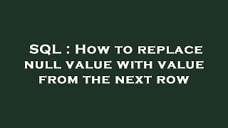 SQL : How to replace null value with value from the next row