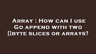 Array : How can I use Go append with two []byte slices or arrays?