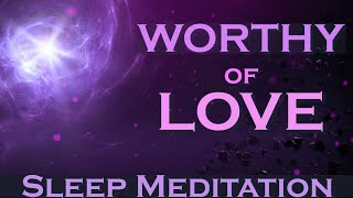 Worthy of LOVE - Sleep Meditation - Listen as you Fall Asleep