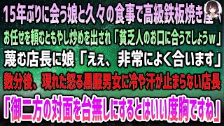 【感動する話】15年ぶりに会う娘と久しぶりに高級鉄板焼き屋へ。お任せを頼むともやし炒めを出す店長「貧乏人のお口に合います？w」→数分後、黒服の男女が現れ怒り露に…店長は冷や汗が止まらず…