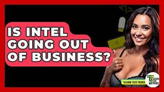 Is Intel Going Out Of Business? - Talking Tech Trends