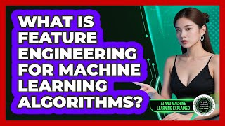 What Is Feature Engineering For Machine Learning Algorithms? - AI and Machine Learning Explained
