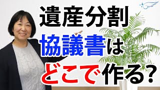 遺産分割協議書はどこで作れば良いですか？