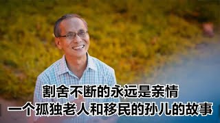 割舍不断的永远是亲情，血浓于水，一个孤独老人和移民孙儿的故事