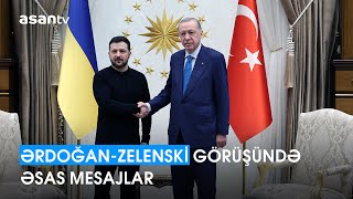 Ərdoğan-Zelenski görüşündə əsas mesajlar