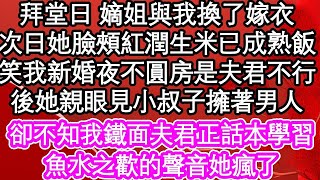 拜堂日 嫡姐與我換了嫁衣，次日她臉頰紅潤說生米已成熟飯，笑我新婚夜不圓房怕是夫君不行，後她親眼見小叔子擁著男人，卻不知我鐵面夫君正話本學習，魚水之歡的聲音他瘋了  #為人處世#生活經驗#情感故事#養老