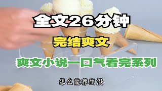 （已完结）全文26分钟，爽文小说一口气看完系列~