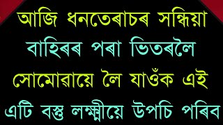 আজি ধনতেৰাচৰ সন্ধিয়া বাহিৰৰ পৰা ভিতৰলৈ লৈ যাওঁক এই এটি বস্তু লক্ষ্মী ঘৰত সদাই থাকিব ।