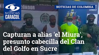 Capturan a alias 'el Miura', presunto cabecilla del Clan del Golfo en Sucre