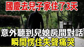 國慶去兒子家住了3天，卻意外聽到兒媳房間對話，瞬間愣住失聲痛哭！都看看吧【老人社】 【老人社】