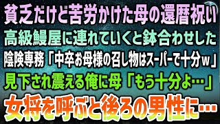 【感動する話】中卒で貧乏育ちの俺。高齢母の還暦祝いに高級鰻屋に連れていくと取引先専務と鉢合わせ「お母様の召し物はスーパーで十分ｗ」見下され震える俺に母「もう十分よ」女将を呼ぶと後ろの男性に