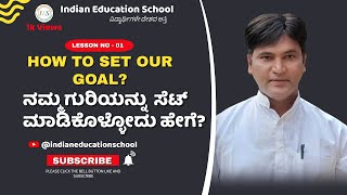 Lesson No: 01 - How to set our goal | ನಮ್ಮ ಗುರಿಯನ್ನು  ಸೆಟ್ ಮಾಡಿಕೊಳ್ಳೋದು ಹೇಗೆ? @Indianeducationschool