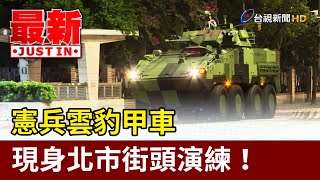 壯觀！憲兵雲豹甲車現身北市街頭演練【最新快訊】