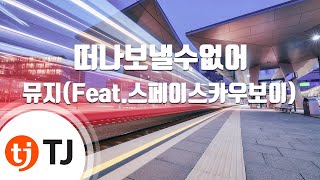 [TJ노래방] 떠나보낼수없어 - 뮤지(Feat.스페이스카우보이) / TJ Karaoke