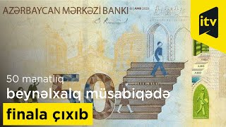 Yenilənmiş 50 manatlıq beynəlxalq müsabiqədə finala çıxıb