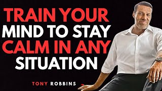 TRAIN YOUR MIND TO STAY CALM IN ANY SITUATION - TONY ROBBINS MOTIVATION