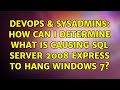 DevOps & SysAdmins: How can I determine what is causing SQL Server 2008 Express to hang Windows 7?