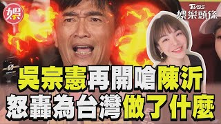 吳宗憲再嗆陳沂莫名奇妙　怒轟「妳為台灣做了什麼」｜TVBS娛樂頭條