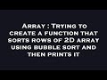 Array : Trying to create a function that sorts rows of 2D array using bubble sort and then prints it