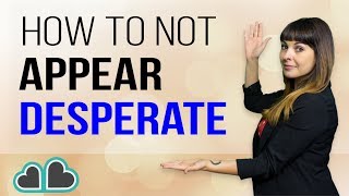 How To Not Appear Desperate Around Men