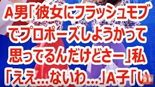 A男「彼女にフラッシュモブでプロポーズしようかって思ってるんだけどさー」私「ええ…ないわ…」A子「いいじゃんフラッシュモブ！すばらしいよ！」