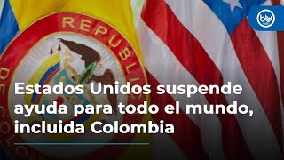 Estados Unidos suspende ayuda para todo el mundo, incluida Colombia