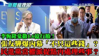 【精華】李恆隆豪撒1.6億行賄！張友驊爆內幕「不只這些錢」？　民進黨當權派提點再處理一些事？