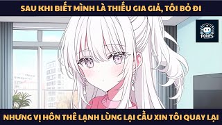 [FULL] SAU KHI BIẾT MÌNH LÀ THIẾU GIA GIẢ, TÔI BỎ ĐI, NHƯNG VỊ HÔN THÊ LẠI CẦU XIN TÔI QUAY LẠI