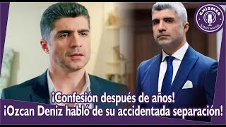 ¡Confesión después de años! ¡Ozcan Deniz habló de su accidentada separación!