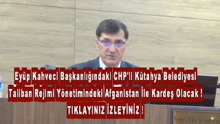 Eyüp Kahvecili CHP'li Kütahya Belediyesi Taliban Yönetimindeki Afganistan İle Kardeş Olacak !