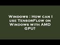 Windows : How can I use TensorFlow on Windows with AMD GPU?