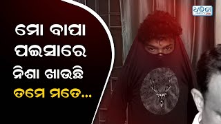 ମୋ ବାପା ପଇସାରେ ମୁଁ ନିଶା ଖାଉଛି