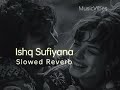 Ishq Sufiyana ( Slowed X Reverb ) MusicVibes