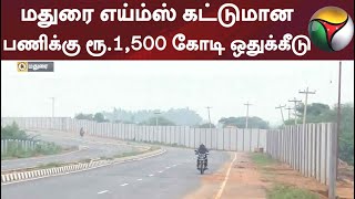 மதுரை எய்ம்ஸ் கட்டுமான பணிக்கு ரூ.1,500 கோடி ஒதுக்கீடு