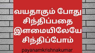 வயதாகும் போது சிந்திப்பதை இளமையிலேயே சிந்திப்போம் | payanamkrishnakumar |