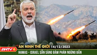 An ninh Thế giới ngày 14/12: Hamas sẵn sàng đàm phán với Israel về lệnh ngừng bắn ở Gaza | ANTV