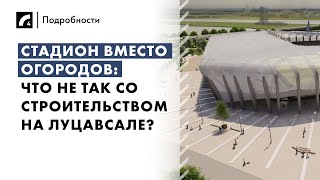 Стадион вместо огородов: что не так со строительством на Луцавсале? | «Подробности» на ЛР4