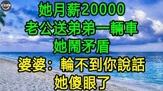 她月薪20000，老公送弟弟一輛車，她鬧矛盾，婆婆：輪不到你說話, 她傻眼了 #生活經驗 #養老 #中老年生活 #為人處世 #情感故事