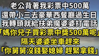 老公背著我彩票中500萬，還帶小三去豪華西餐廳過生日，我轉頭就給扶弟魔婆婆打電話，｢媽你兒子買彩票中獎500萬呢｣，隔天婆婆坐車趕來，｢你舅舅沒錢娶媳婦 趕緊拿錢｣#翠花的秘密