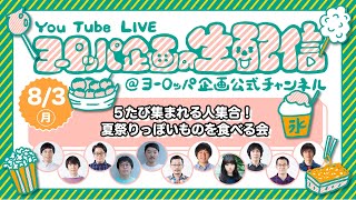 ５たび集まれる人集合！夏祭りっぽいものを食べる会【YouTube Live 「ヨーロッパ企画の生配信」 ＠ヨーロッパ企画公式チャンネル】