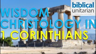 021 - Wisdom Christology in 1 Corinthians | Biblical Unitarian Podcast