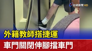 外籍教師搭捷運 車門關閉伸腳擋車門